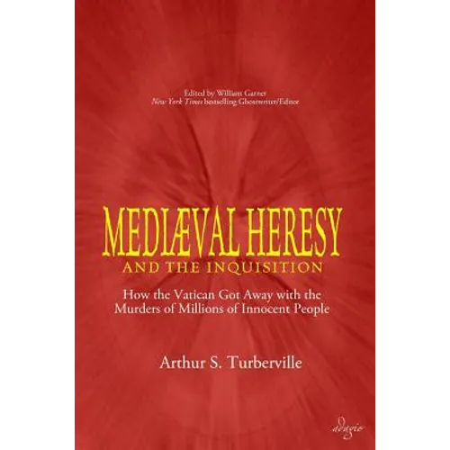 Medieval Heresy and the Inquisition: How the Vatican Got Away with the Murders of Millions of Innocent People