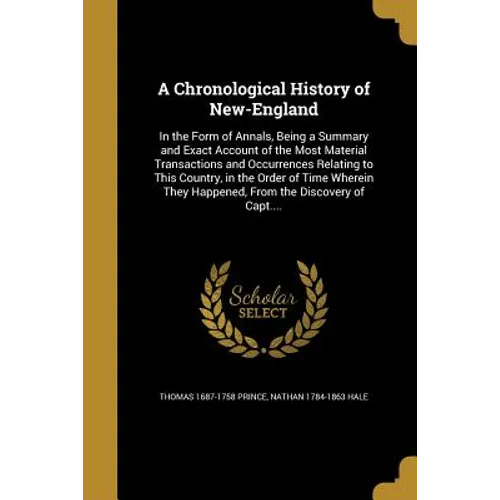 A Chronological History of New-England: In the Form of Annals, Being a Summary and Exact Account of the Most Material Transactions and Occurrences Rel