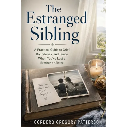 The Estranged Sibling: A Practical Guide to Grief, Boundaries, and Peace When You've Lost a Brother or Sister