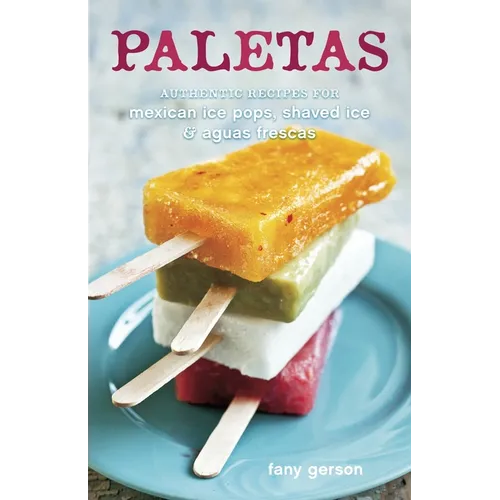 Paletas: Authentic Recipes for Mexican Ice Pops, Shaved Ice & Aguas Frescas [A Cookbook]