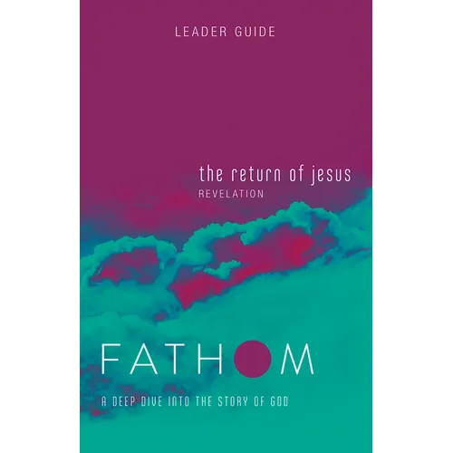 Fathom Bible Studies: The Return of Jesus Leader Guide (Revelation): A Deep Dive Into the Story of God