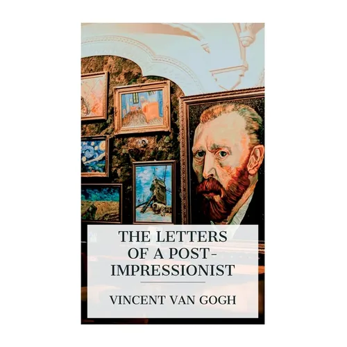 The Letters of a Post-Impressionist: Being the Familiar Correspondence of Vincent Van Gogh