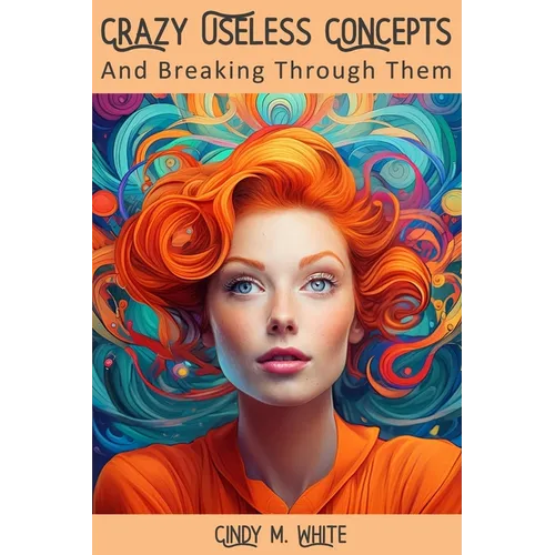 Crazy Useless Concepts: And Breaking Through Them