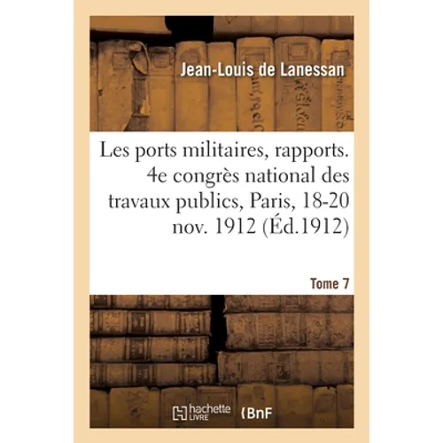 Les ports militaires, rapports. Tome 7: 4e congrès national des travaux publics français, Paris, 18-20 novembre 1912