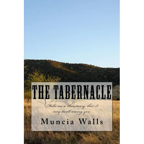 The Tabernacle: Make me a Sanctuary, that I may dwell among you.