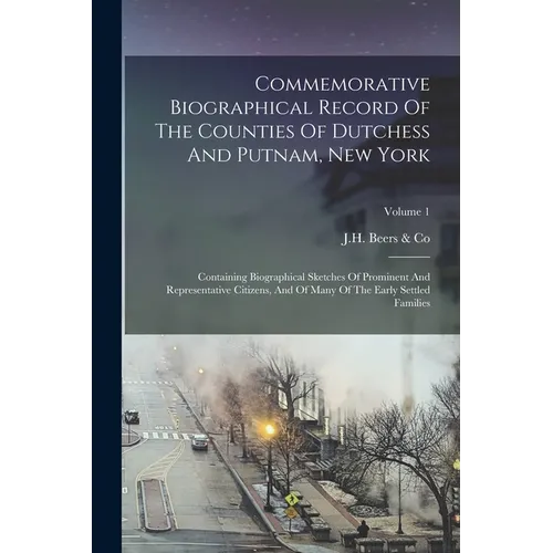 Commemorative Biographical Record Of The Counties Of Dutchess And Putnam, New York: Containing Biographical Sketches Of Prominent And Representative C