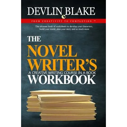 The Novel Writer's Workbook--A Creative Writing Course In A Book: The ultimate book of worksheets to develop your characters, build your world, plan y