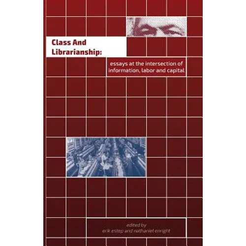 Class and Librarianship: Essays at the Intersection of Information, Labor and Capital