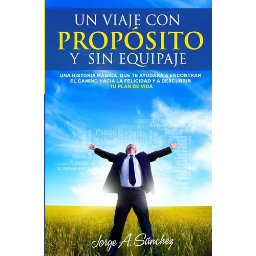 Un viaje con proposito y sin equipaje: Una historia magica que te ayudara a encontrar el camino hacia la felicidad y a descubrir tu plan de vida.