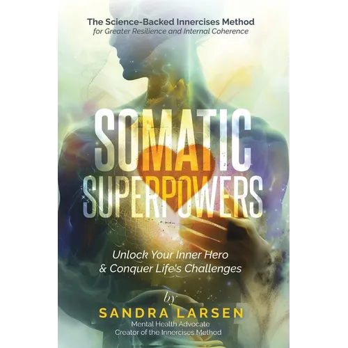 SOMATIC SUPERPOWERS Unlock Your Inner Hereo & Conquer Life's Challenges: The Science-Backed Innercises Method for Greater Resilience and Internal Cohe