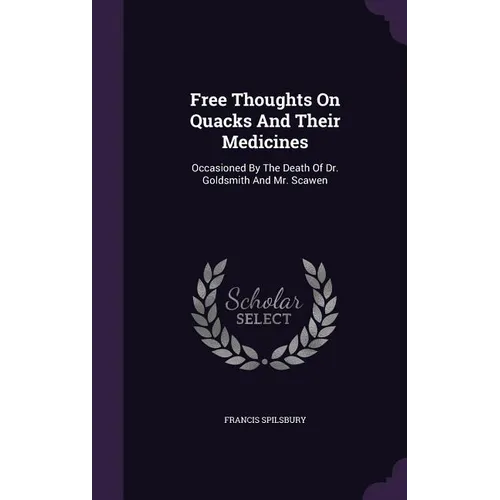 Free Thoughts On Quacks And Their Medicines: Occasioned By The Death Of Dr. Goldsmith And Mr. Scawen