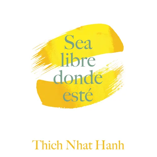 Sea Libre Donde Esté: Una Guía Práctica Para Vivir Con Plena Consciencia