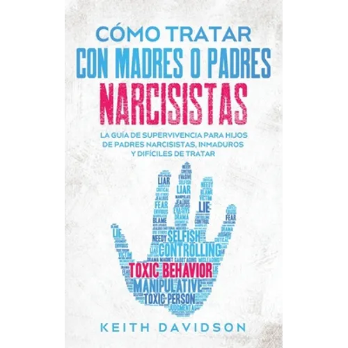 Cómo Tratar con Madres o Padres Narcisistas: La Guía de Supervivencia para Hijos de Padres Narcisistas, Inmaduros y Difíciles de Tratar