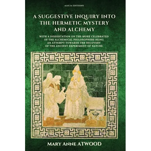 A Suggestive Inquiry into the Hermetic Mystery and Alchemy: with a dissertation on the more celebrated of the Alchemical Philosophers being an attempt