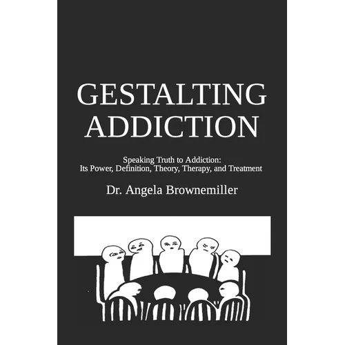 Gestalting Addiction: Speaking Truth to the Power and Definition of Addiction, Addiction Theory, and Addiction Treatment