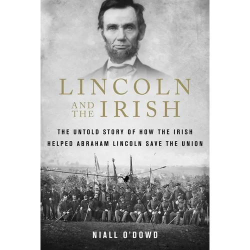 Lincoln and the Irish: The Untold Story of How the Irish Helped Abraham Lincoln Save the Union