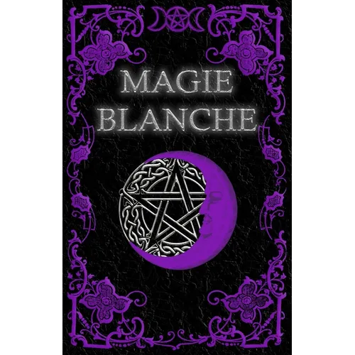 Livre De Magie Blanche: Grimoire Magique de Guérison, de Croissance et de Protection