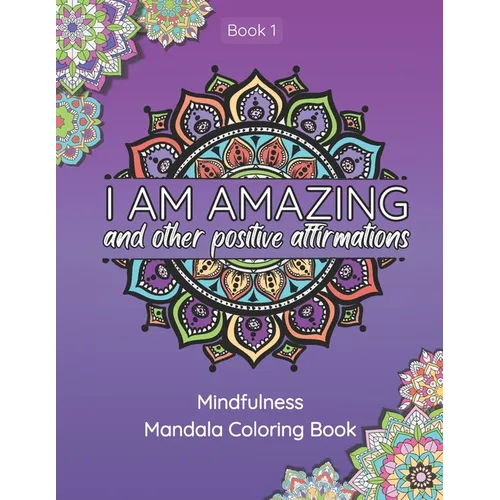 I Am Amazing and Other Positive Affirmations: Mindfulness Mandala Coloring Book