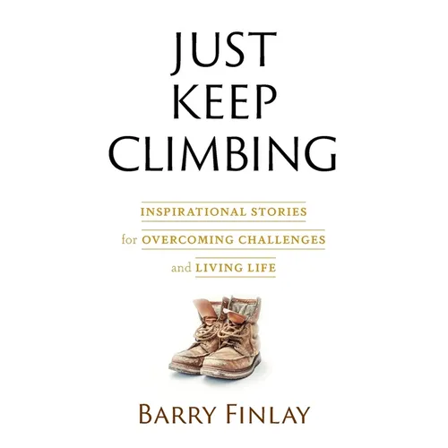 Just Keep Climbing: Inspirational Stories for Overcoming Challenges and Living Life