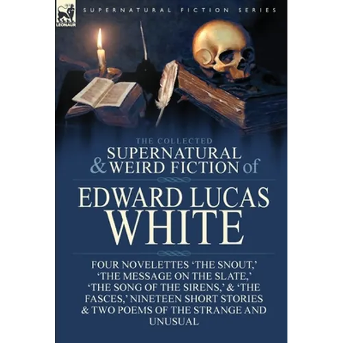 The Collected Supernatural and Weird Fiction of Edward Lucas White: Four Novelettes 'The Snout, ' 'The Message on the Slate, ' 'The Song of the Sirens