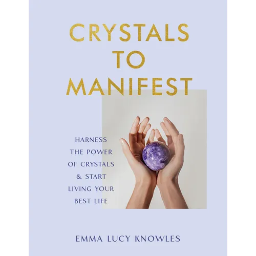 Crystals to Manifest: Harness the Power of Crystals & Start Living Your Best Life