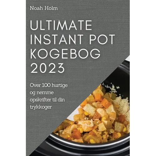 Ultimate Instant Pot Kogebog 2023: Over 100 hurtige og nemme opskrifter til din trykkoger