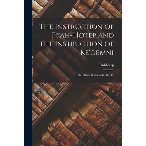 The Instruction of Ptah-hotep and the Instruction of Ke'gemni; the Oldest Books in the World;