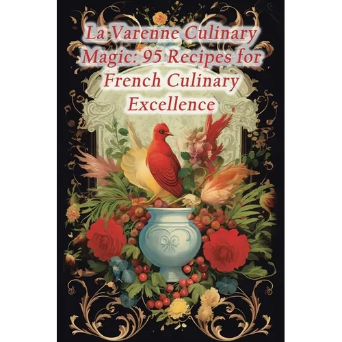 La Varenne Culinary Magic: 95 Recipes for French Culinary Excellence