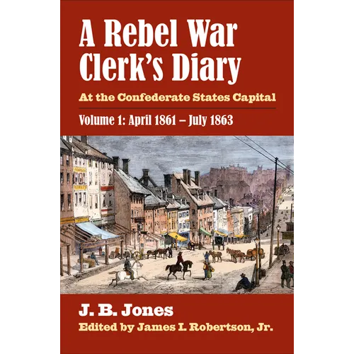 A Rebel War Clerk's Diary: At the Confederate States Capital, Volume 1: April 1861-July 1863