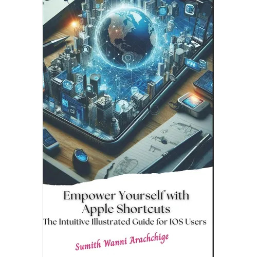 Empower Yourself with Apple Shortcuts: The Intuitive Illustrated Guide for IOS Users