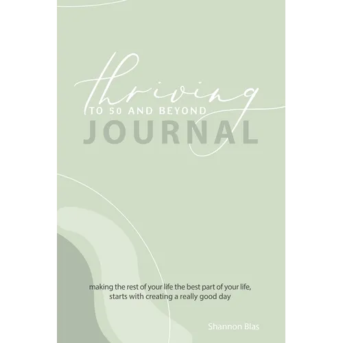 Thriving to 50 and Beyond Journal: Making the Rest of Your Life the Best Part of Your Life, Starts with Creating a Really Good Day