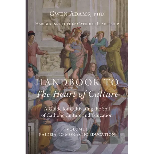 Handbook to The Heart of Culture, Volume I-Paideia to Monastic Education: A Guide for Cultivating the Soil of Catholic Culture and Education