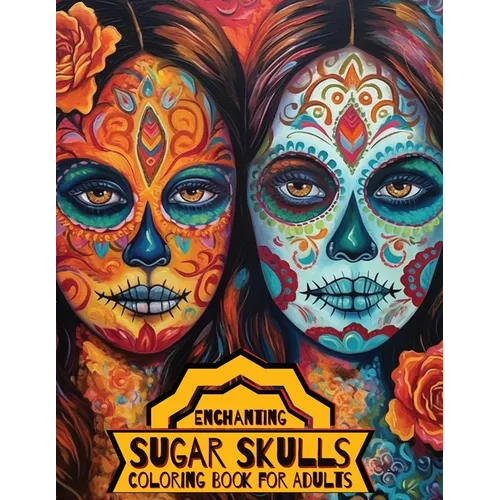Enchanting Sugar Skulls Coloring Book for Adults: 50 Dia de Los Muertos Designs with Beautiful Flowers for Stress Relief, Relaxation, and Mindfulness