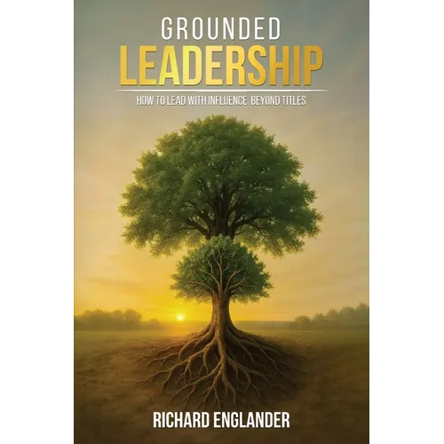 Grounded Leadership: How to Lead with Influence Beyond Titles