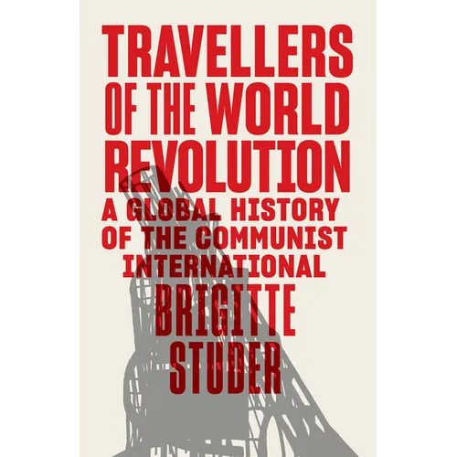 Travellers of the World Revolution: A Global History of the Communist International