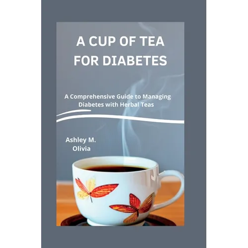 A Cup of Tea for Diabetes: A Comprehensive Guide to Managing Diabetes with Herbal Teas