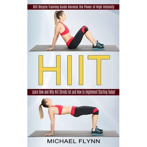 Hiit: Learn How and Why Hiit Shreds Fat and How to Implement Starting Today! (Hiit Bicycle Training Guide Harness the Power of High Intensity)