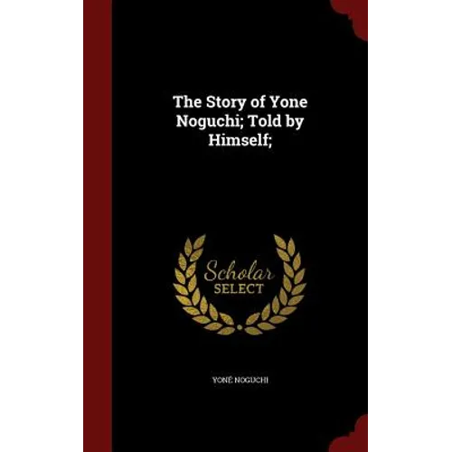 The Story of Yone Noguchi; Told by Himself;