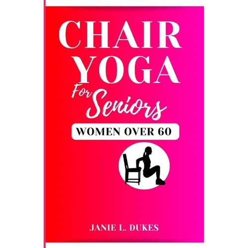 Chair yoga for seniors, women over 60: Serene Movement for Women 60+. To their Elevate Well-being and Embrace Joy.