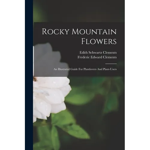 Rocky Mountain Flowers: An Illustrated Guide For Plantlovers And Plant-users