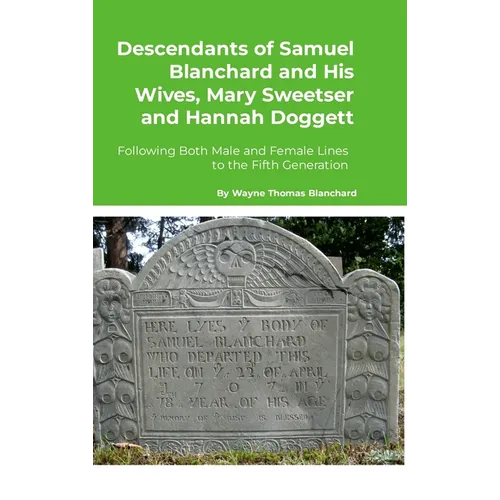 Descendants of Samuel Blanchard and His Wives, Mary Sweetser and Hannah Doggett: Following Both Male and Female Lines to the Fifth Generation