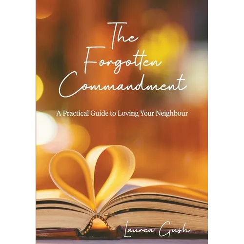 The Forgotten Commandment: A Practical Guide to Loving Your Neighbour