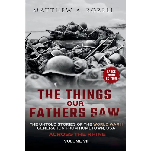 Across the Rhine-Large Print Edition: The Things Our Fathers Saw-The Untold Stories of the World War II Generation-Volume VII