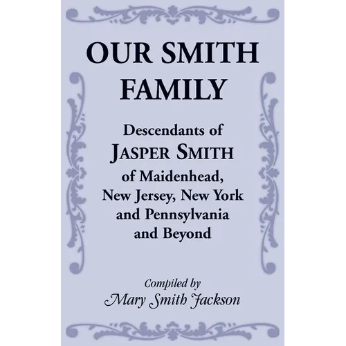Our Smith Family: Descendants of Jasper Smith of Maidenhead, New Jersey, New York and Pennsylvania and Beyond