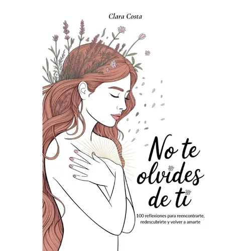 No Te Olvides de Ti: 100 reflexiones para reencontrarte, redescubrirte y volver a amarte