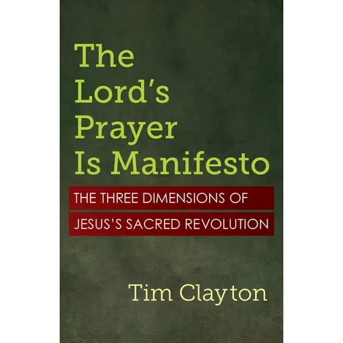 The Lord's Prayer Is Manifesto: The Three Dimensions of Jesus's Sacred Revolution