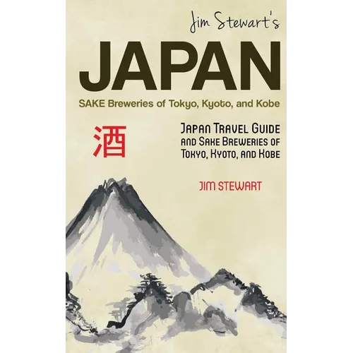 Jim Stewart's Japan: Sake Breweries of Tokyo, Kyoto, and Kobe: Japan travel guide and sake breweries of Tokyo, Kyoto, and Kobe