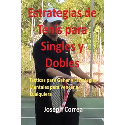 Estrategias de Tenis Para Singles y Dobles: Tácticas Para Ganar y Estrategias Mentales Para Vencer a Cualquiera
