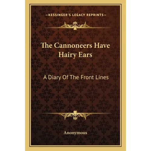The Cannoneers Have Hairy Ears: A Diary of the Front Lines