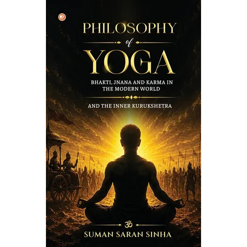 Philosophy of Yoga - Bhakti, Jnana and Karma in the Modern World: And the Inner Kurukshetra